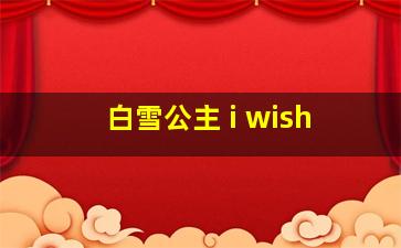 白雪公主 i wish